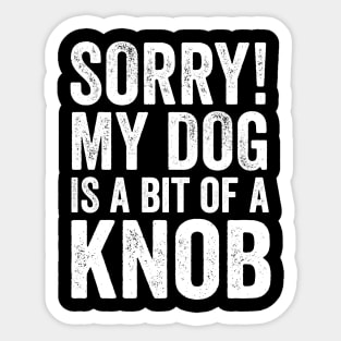 Funny Dog Lover Gift - Sorry! My Dog is a bit of a Knob Sticker